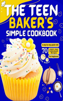 Teen Baker's Simple Cookbook: A step by step guide with 70 super easy homemade Recipes for beginners