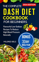 Complete Dash Diet Cookbook for Beginners 2024: Flavorful Low-Sodium Recipes To Reduce High Blood Pressure Naturally