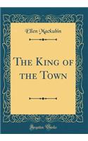 The King of the Town (Classic Reprint)