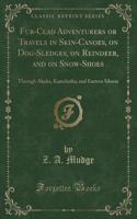 Fur-Clad Adventurers or Travels in Skin-Canoes, on Dog-Sledges, on Reindeer, and on Snow-Shoes