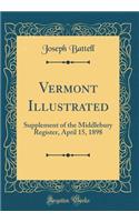 Vermont Illustrated: Supplement of the Middlebury Register, April 15, 1898 (Classic Reprint)