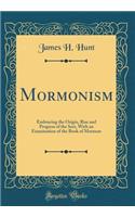 Mormonism: Embracing the Origin, Rise and Progress of the Sect, with an Examination of the Book of Mormon (Classic Reprint)