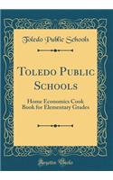 Toledo Public Schools: Home Economics Cook Book for Elementary Grades (Classic Reprint)