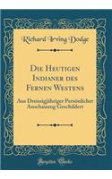 Die Heutigen Indianer Des Fernen Westens: Aus Dreissigjï¿½hriger Persï¿½nlicher Anschauung Geschildert (Classic Reprint): Aus Dreissigjï¿½hriger Persï¿½nlicher Anschauung Geschildert (Classic Reprint)