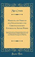 Masaccio, Ein Versuch Zur Stilistischen Und Chronologischen Einordnung Seiner Werke: Inaugural-Dissertation Zur Erlangung Der DoctorwÃ¼rde Von Der Philosophischen FacultÃ¤t Der Friedrich-Wilhelms-UniversitÃ¤t Zu Berlin Genehmigt Und Nebst Den Beige