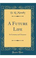 A Future Life: Its Certainty and Character (Classic Reprint)