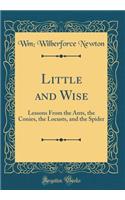 Little and Wise: Lessons From the Ants, the Conies, the Locusts, and the Spider (Classic Reprint)
