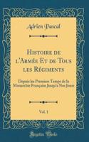 Histoire de l'Armï¿½e Et de Tous Les Rï¿½giments, Vol. 1: Depuis Les Premiers Temps de la Monarchie Franï¿½aise Jusqu'a Nos Jours (Classic Reprint)