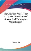 Christian Philosopher V2 Or The Connection Of Science And Philosophy With Religion