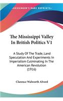 Mississippi Valley In British Politics V1: A Study Of The Trade, Land Speculation And Experiments In Imperialism Culminating In The American Revolution (1916)