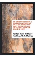 The Christian Ecclesia; A Course of Lectures on the Early History and Early Conceptions of the Ecclesia and Four Sermons