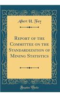 Report of the Committee on the Standardization of Mining Statistics (Classic Reprint)