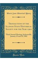 Transactions of the Illinois State Historical Society for the Year 1902: Third Annual Meeting, Jacksonville, January 23 and 24, 1902 (Classic Reprint): Third Annual Meeting, Jacksonville, January 23 and 24, 1902 (Classic Reprint)