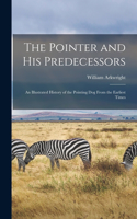 Pointer and His Predecessors: An Illustrated History of the Pointing Dog From the Earliest Times