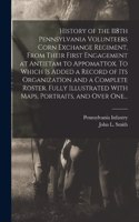 History of the 118th Pennsylvania Volunteers Corn Exchange Regiment, From Their First Engagement at Antietam to Appomattox. To Which is Added a Record of Its Organization and a Complete Roster. Fully Illustrated With Maps, Portraits, and Over One..