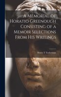 Memorial of Horatio Greenough Consisting of a Memoir Selections From his Writings