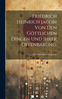 Friedrich Heinrich Jacobi von den göttlichen Dingen und ihrer Offenbarung.