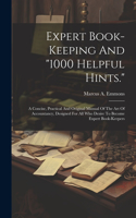 Expert Book-keeping And "1000 Helpful Hints.": A Concise, Practical And Original Manual Of The Art Of Accountancy, Designed For All Who Desire To Become Expert Book-keepers