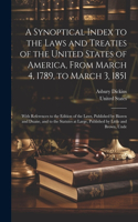 Synoptical Index to the Laws and Treaties of the United States of America, From March 4, 1789, to March 3, 1851: With References to the Edition of the Laws, Published by Bioren and Duane, and to the Statutes at Large, Published by Little and Brown, Unde