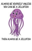 Always Be Yourself Unless You Can Be A Jellyfish Then Always Be A Jellyfish: Cute Jellyfish Lovers Journal / Notebook / Diary / Birthday Gift (6x9 - 110 Blank Lined Pages)