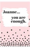 Joanne You are Enough: Cute Personalized Diary / Notebook / Journal/ Greetings / Appreciation Quote Gift (6 x 9 - 110 Blank Lined Pages)
