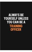 Always Be Yourself Unless You Can Be A Training Officer