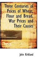 Three Centuries of Prices of Wheat, Flour and Bread. War Prices and Their Causes