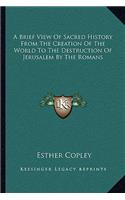 A Brief View Of Sacred History From The Creation Of The World To The Destruction Of Jerusalem By The Romans: (English)