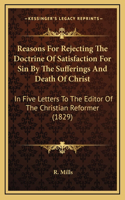 Reasons for Rejecting the Doctrine of Satisfaction for Sin by the Sufferings and Death of Christ