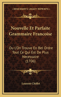 Nouvelle Et Parfaite Grammaire Francoise: Ou L'On Trouve En Bel Ordre Tout Ce Qui Est De Plus Necessaire (1706)