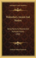 Wednesbury, Ancient And Modern: Being Mainly Its Manorial And Municipal History (1903)(English)