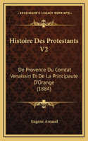 Histoire Des Protestants V2: de Provence Du Comtat Venaissin Et de La Principaute D'Orange (1884)