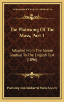 The Plainsong Of The Mass, Part 1: Adapted From The Sarum Gradual To The English Text (1896)(English)