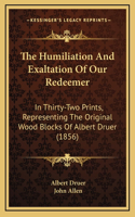 The Humiliation And Exaltation Of Our Redeemer: In Thirty-Two Prints, Representing The Original Wood Blocks Of Albert Druer (1856)