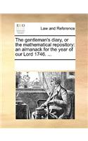 The Gentleman's Diary, or the Mathematical Repository: An Almanack for the Year of Our Lord 1746. ...(English)