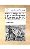 Comus. a Masque. as It Is Acted at the Theatres-Royal in Drury-Lane and Covent-Garden. Altered from Milton.