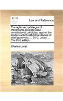 The Rights and Privileges of Parlements Asserted Upon Constitutional Principles; Against the Modern Anticonstitutional Clames of Chief Governors, ... by C. Lucas, ... the Third Edition.: (English)