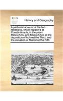 A Particular Account of the Two Rebellions, Which Happen'd at Constantinople, in the Years MDCCXXX, and MDCCXXXI, at the Deposition of Achmet the Third, and the Elevation of Mahomet the Fifth