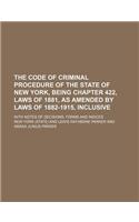 The Code of Criminal Procedure of the State of New York, Being Chapter 422, Laws of 1881, as Amended by Laws of 1882-1915, Inclusive; With Notes of de