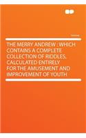 The Merry Andrew: Which Contains a Complete Collection of Riddles, Calculated Entirely for the Amusement and Improvement of Youth