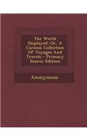 The World Displayed: Or, a Curious Collection of Voyages and Travels - Primary Source Edition(English)