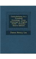 Contributions to a Trumbull Genealogy, from Gleanings in English Fields - Primary Source Edition