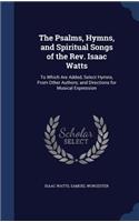 Psalms, Hymns, and Spiritual Songs of the Rev. Isaac Watts: To Which Are Added, Select Hymns, From Other Authors; and Directions for Musical Expression