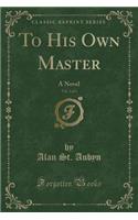 To His Own Master, Vol. 2 of 3: A Novel (Classic Reprint)