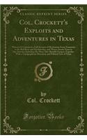 Col. Crockett's Exploits and Adventures in Texas: Wherein Is Contained a Full Account of His Journey from Tennessee to the Red River and Natchitoches, and Thence Across Texas to San Antonio; Includi