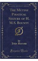 The Mutiny Piratical Seizure of H. M.S. Bounty (Classic Reprint)