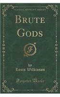 Brute Gods (Classic Reprint)