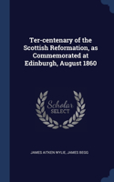 Ter-centenary of the Scottish Reformation, as Commemorated at Edinburgh, August 1860