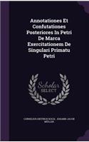 Annotationes Et Confutationes Posteriores in Petri de Marca Exercitationem de Singulari Primatu Petri