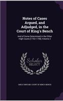 Notes of Cases Argued, and Adjudged, in the Court of King's Bench: And of Some Determined in the Other High Courts [1753-1759], Volume 2